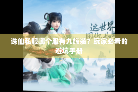 诛仙私服哪个服有九旒装？玩家必看的避坑手册