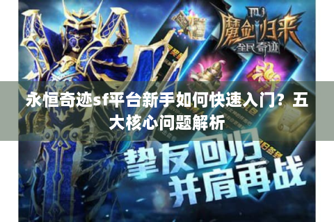 永恒奇迹sf平台新手如何快速入门？五大核心问题解析