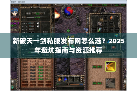 新破天一剑私服发布网怎么选？2025年避坑指南与资源推荐
