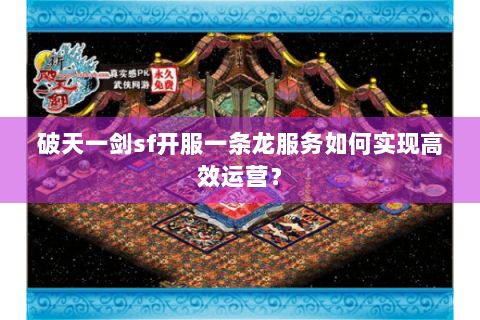 破天一剑sf开服一条龙服务如何实现高效运营？