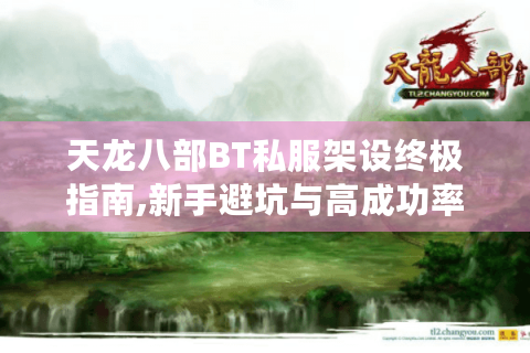 天龙八部BT私服架设终极指南,新手避坑与高成功率方案