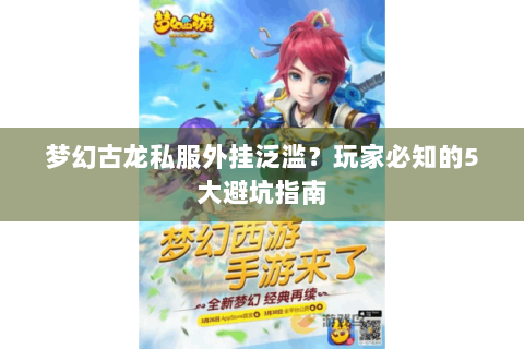 梦幻古龙私服外挂泛滥？玩家必知的5大避坑指南