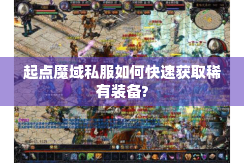 起点魔域私服如何快速获取稀有装备?