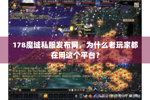 178魔域私服发布网，为什么老玩家都在用这个平台？