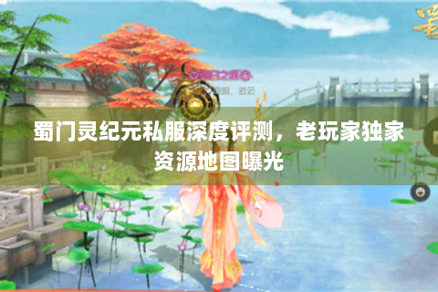 蜀门灵纪元私服深度评测，老玩家独家资源地图曝光