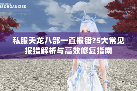 私服天龙八部一直报错?5大常见报错解析与高效修复指南