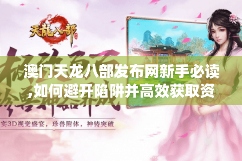 澳门天龙八部发布网新手必读,如何避开陷阱并高效获取资源?