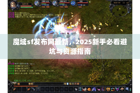 魔域sf发布网最新，2025新手必看避坑与资源指南