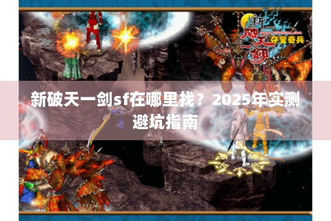 新破天一剑sf在哪里找？2025年实测避坑指南