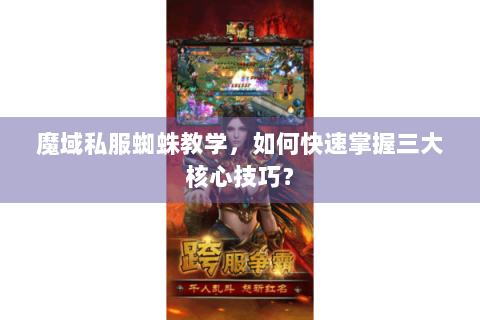 魔域私服蜘蛛教学，如何快速掌握三大核心技巧？