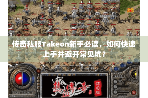 传奇私服Takeon新手必读，如何快速上手并避开常见坑？
