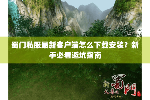 蜀门私服最新客户端怎么下载安装？新手必看避坑指南
