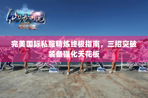 完美国际私服精炼终极指南，三招突破装备强化天花板