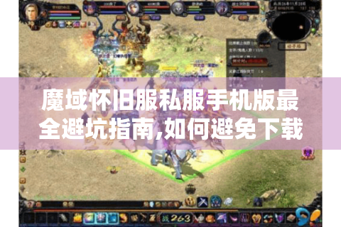 魔域怀旧服私服手机版最全避坑指南,如何避免下载陷阱与数据丢失?