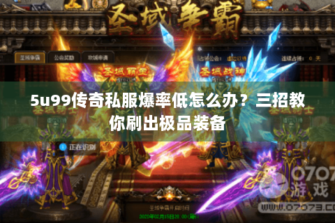 5u99传奇私服爆率低怎么办？三招教你刷出极品装备