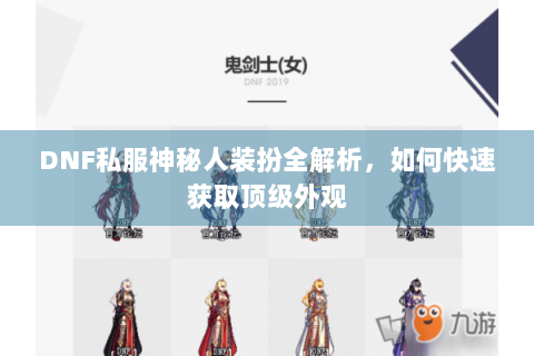 DNF私服神秘人装扮全解析，如何快速获取顶级外观