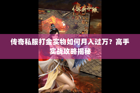 传奇私服打金实物如何月入过万？高手实战攻略揭秘