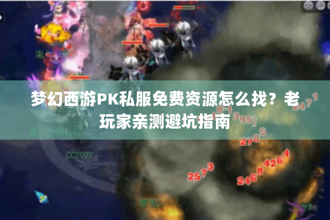 梦幻西游PK私服免费资源怎么找？老玩家亲测避坑指南