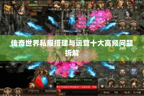 传奇世界私服搭建与运营十大高频问题拆解