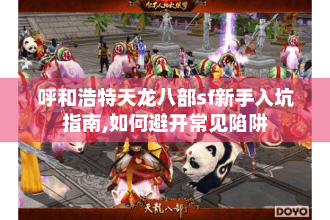 呼和浩特天龙八部sf新手入坑指南,如何避开常见陷阱