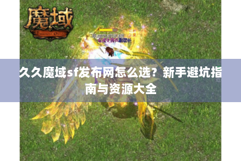 久久魔域sf发布网怎么选？新手避坑指南与资源大全