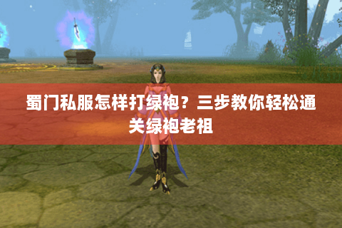 蜀门私服怎样打绿袍？三步教你轻松通关绿袍老祖