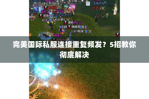 完美国际私服连接重复频发？5招教你彻底解决