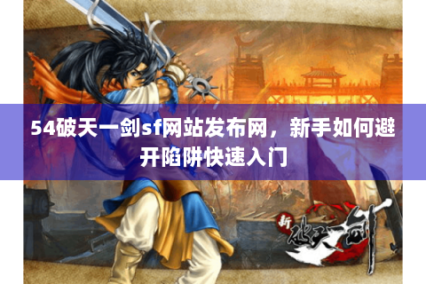54破天一剑sf网站发布网，新手如何避开陷阱快速入门