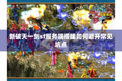 新破天一剑sf服务端搭建如何避开常见坑点