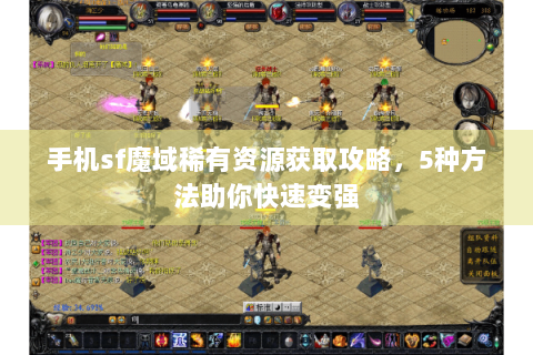 手机sf魔域稀有资源获取攻略，5种方法助你快速变强