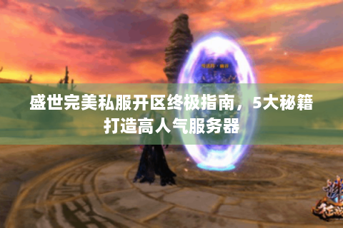 盛世完美私服开区终极指南，5大秘籍打造高人气服务器