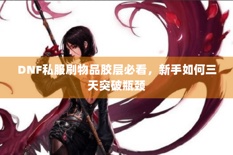 DNF私服刷物品胶层必看，新手如何三天突破瓶颈