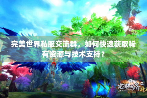 完美世界私服交流群，如何快速获取稀有资源与技术支持？