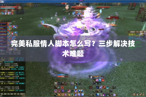 完美私服情人脚本怎么写？三步解决技术难题