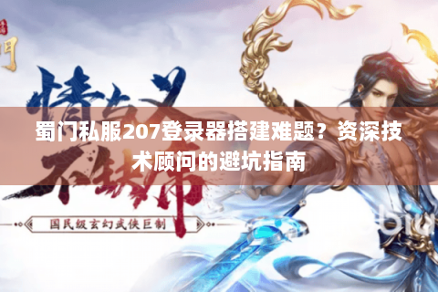 蜀门私服207登录器搭建难题？资深技术顾问的避坑指南