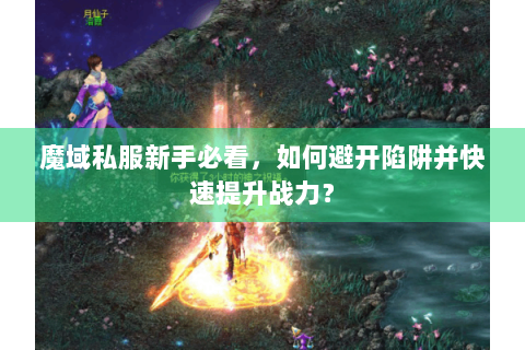 魔域私服新手必看，如何避开陷阱并快速提升战力？