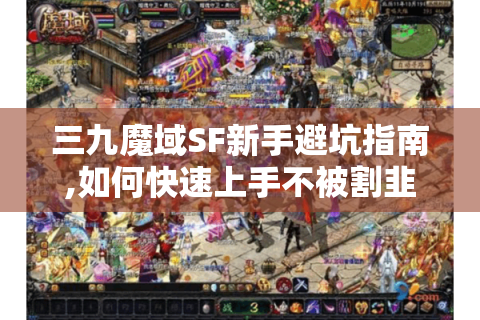 三九魔域SF新手避坑指南,如何快速上手不被割韭菜