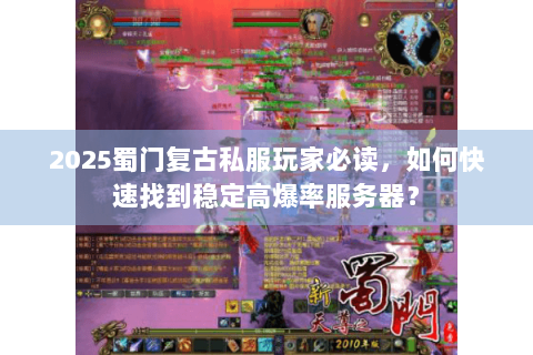 2025蜀门复古私服玩家必读，如何快速找到稳定高爆率服务器？