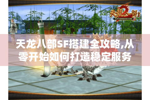 天龙八部SF搭建全攻略,从零开始如何打造稳定服务器?