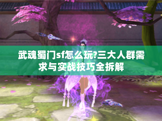 武魂蜀门sf怎么玩?三大人群需求与实战技巧全拆解