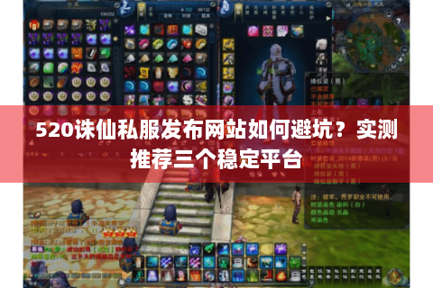 520诛仙私服发布网站如何避坑？实测推荐三个稳定平台