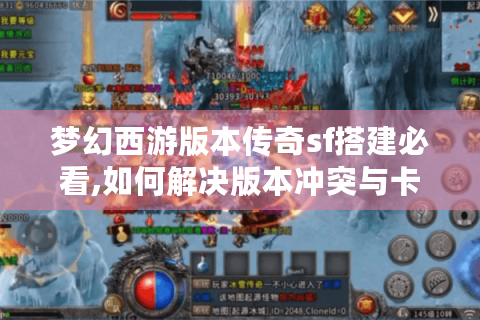 梦幻西游版本传奇sf搭建必看,如何解决版本冲突与卡顿?