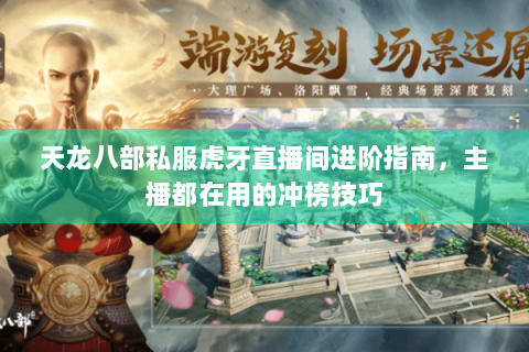 天龙八部私服虎牙直播间进阶指南，主播都在用的冲榜技巧