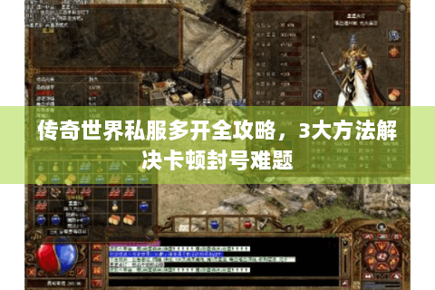 传奇世界私服多开全攻略，3大方法解决卡顿封号难题