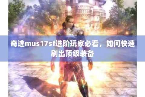奇迹mus17sf进阶玩家必看，如何快速刷出顶级装备