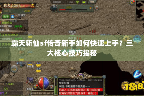 霸天斩仙sf传奇新手如何快速上手？三大核心技巧揭秘