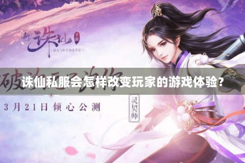 诛仙私服会怎样改变玩家的游戏体验？