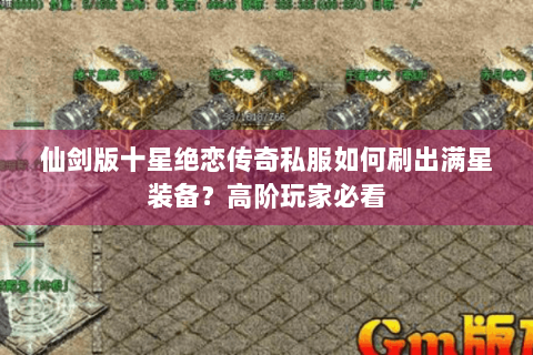 仙剑版十星绝恋传奇私服如何刷出满星装备？高阶玩家必看