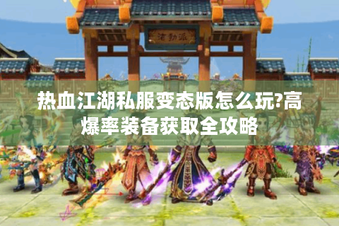 热血江湖私服变态版怎么玩?高爆率装备获取全攻略
