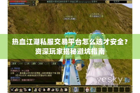 热血江湖私服交易平台怎么选才安全？资深玩家揭秘避坑指南